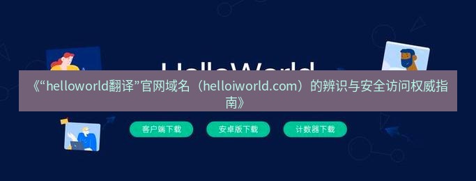 helloworld翻译官网 《“helloworld翻译”官网域名（helloiworld.com）的辨识与安全访问权威指南》