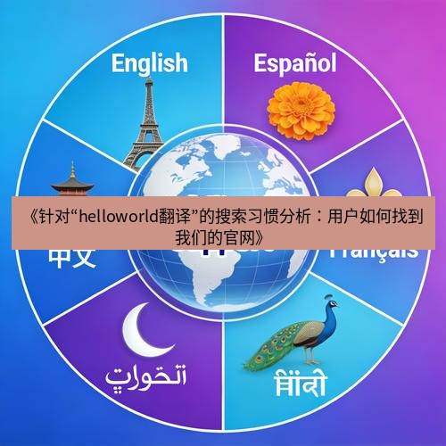 helloworld翻译官网 《针对“helloworld翻译”的搜索习惯分析：用户如何找到我们的官网》