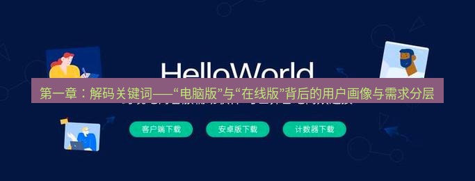 helloworld翻译官网 第一章：解码关键词——“电脑版”与“在线版”背后的用户画像与需求分层