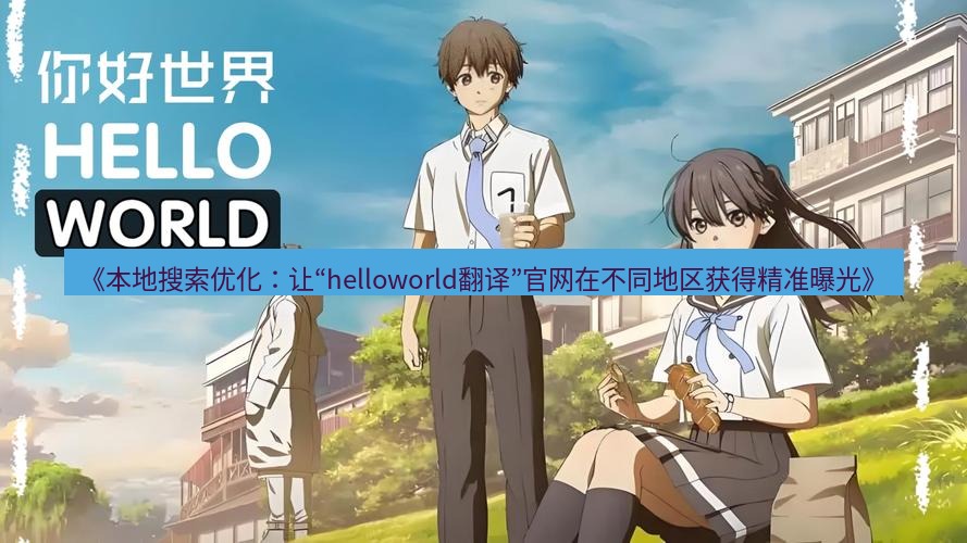 helloworld翻译官网 《本地搜索优化：让“helloworld翻译”官网在不同地区获得精准曝光》