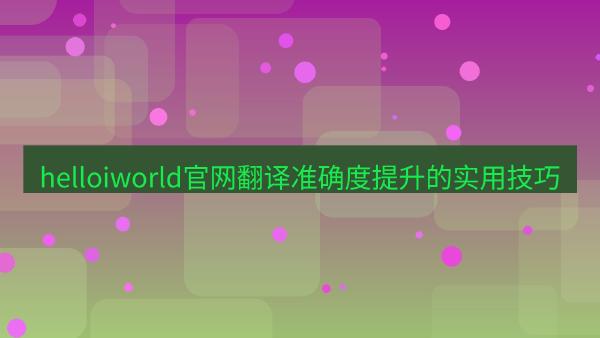 helloiworld官网翻译准确度提升的实用技巧