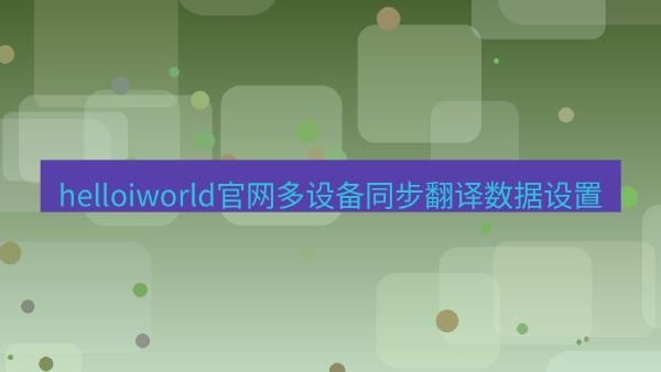 helloiworld官网多设备同步翻译数据设置