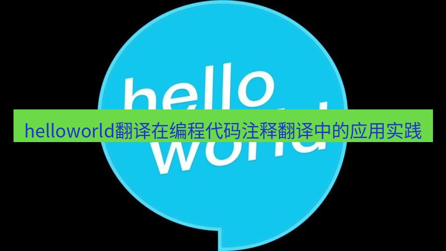 helloworld翻译官网 helloworld翻译在编程代码注释翻译中的应用实践