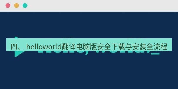 helloworld翻译官网 四、 helloworld翻译电脑版安全下载与安装全流程
