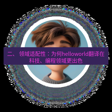 helloworld翻译官网 二、 领域适配性：为何helloworld翻译在科技、编程领域更出色