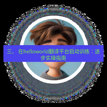 helloworld翻译官网 三、 在helloworld翻译平台启动训练：逐步实操指南