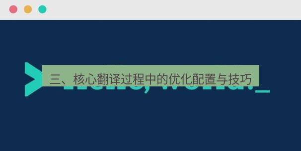 helloworld翻译官网 三、核心翻译过程中的优化配置与技巧