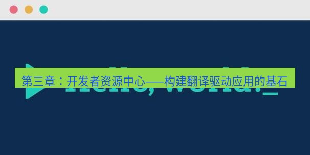 helloworld翻译官网 第三章：开发者资源中心——构建翻译驱动应用的基石