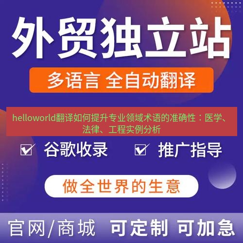 helloworld翻译官网 helloworld翻译如何提升专业领域术语的准确性：医学、法律、工程实例分析