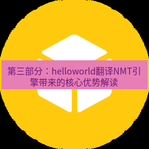 helloworld翻译官网 第三部分：helloworld翻译NMT引擎带来的核心优势解读