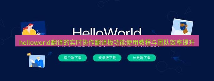 helloworld翻译官网 helloworld翻译的实时协作翻译板功能使用教程与团队效率提升