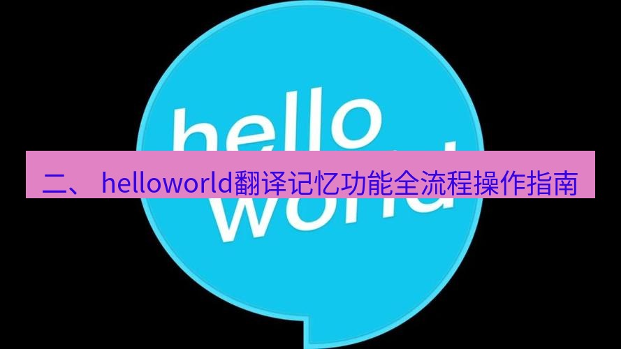 helloworld翻译官网 二、 helloworld翻译记忆功能全流程操作指南