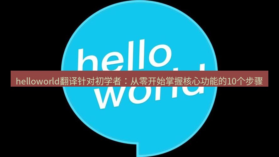 helloworld翻译官网 helloworld翻译针对初学者：从零开始掌握核心功能的10个步骤