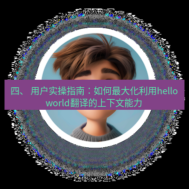 helloworld翻译官网 四、 用户实操指南：如何最大化利用helloworld翻译的上下文能力