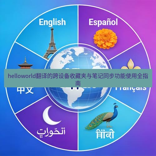 helloworld翻译官网 helloworld翻译的跨设备收藏夹与笔记同步功能使用全指南
