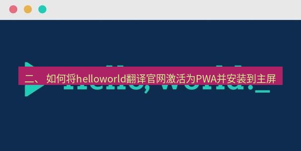 helloworld翻译官网 二、 如何将helloworld翻译官网激活为PWA并安装到主屏