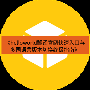 helloworld翻译官网 《helloworld翻译官网快速入口与多国语言版本切换终极指南》
