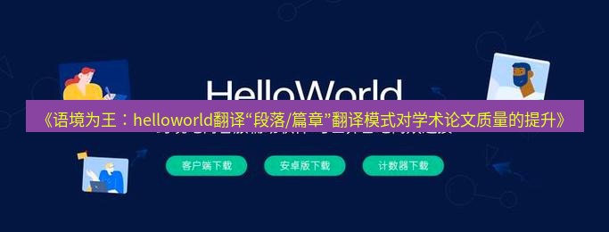 helloworld翻译官网 《语境为王：helloworld翻译“段落/篇章”翻译模式对学术论文质量的提升》