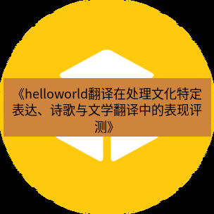 helloworld翻译官网 《helloworld翻译在处理文化特定表达、诗歌与文学翻译中的表现评测》
