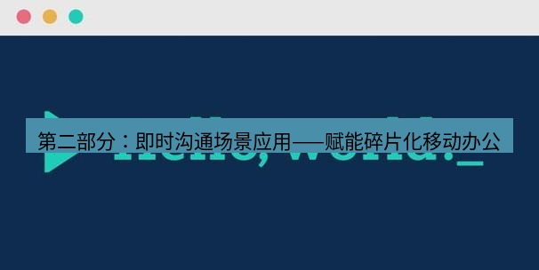 helloworld翻译官网 第二部分：即时沟通场景应用——赋能碎片化移动办公