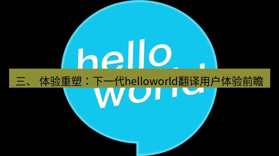 helloworld翻译官网 三、 体验重塑：下一代helloworld翻译用户体验前瞻