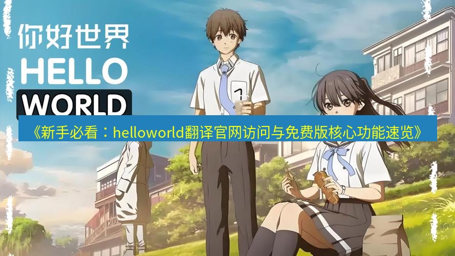 helloworld翻译官网 《新手必看：helloworld翻译官网访问与免费版核心功能速览》