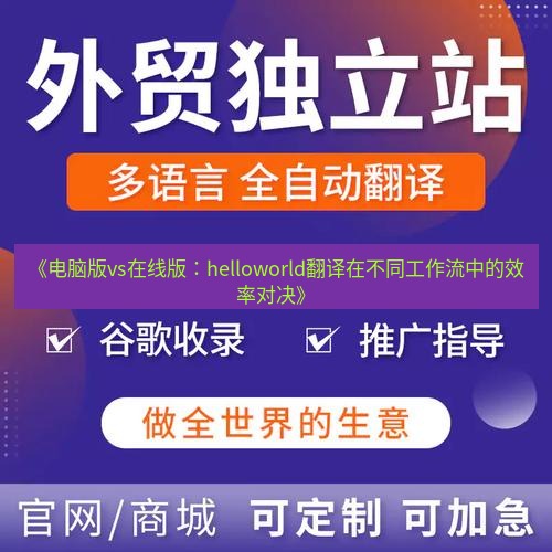 helloworld翻译官网 《电脑版vs在线版：helloworld翻译在不同工作流中的效率对决》