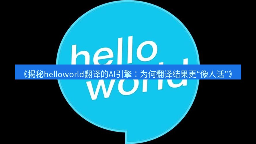 helloworld翻译官网 《揭秘helloworld翻译的AI引擎：为何翻译结果更“像人话”》