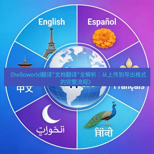 helloworld翻译官网 《helloworld翻译“文档翻译”全解析：从上传到导出格式的完整流程》