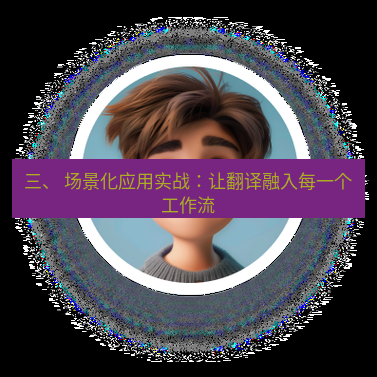 helloworld翻译官网 三、 场景化应用实战：让翻译融入每一个工作流