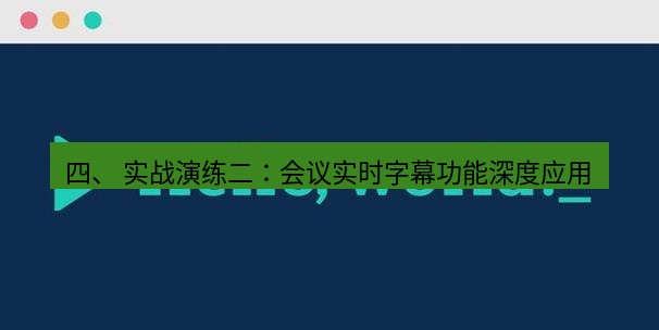 helloworld翻译官网 四、 实战演练二：会议实时字幕功能深度应用