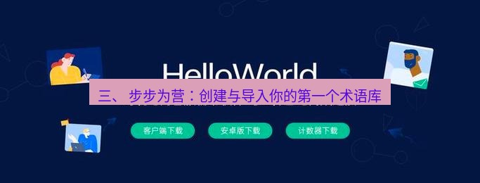 helloworld翻译官网 三、 步步为营：创建与导入你的第一个术语库