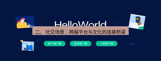 helloworld翻译官网 二、 社交场景：跨越平台与文化的连接桥梁