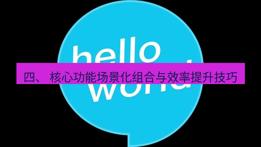 helloworld翻译官网 四、 核心功能场景化组合与效率提升技巧